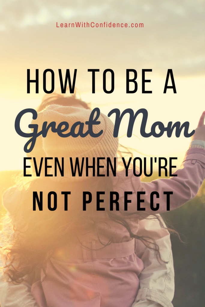 How to be a great mom even when you're not perfect